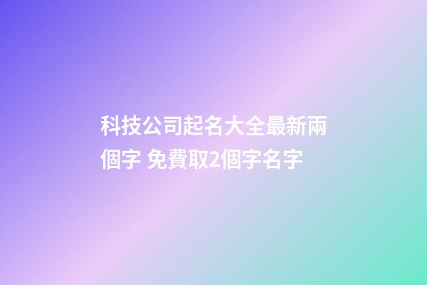 科技公司起名大全最新兩個字 免費取2個字名字-第1張-公司起名-玄機派